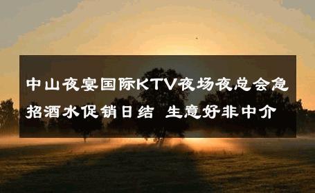 中山夜宴国际KTV夜场夜总会急招酒水促销日结 生意好非中介