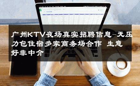 广州KTV夜场真实招聘信息-无压力包住宿多家商务场合作 生意好非中介