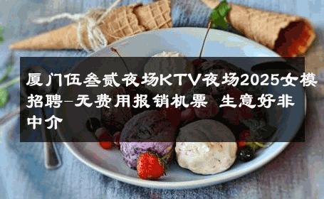 厦门伍叁贰夜场KTV夜场2025女模招聘-无费用报销机票 生意好非中介