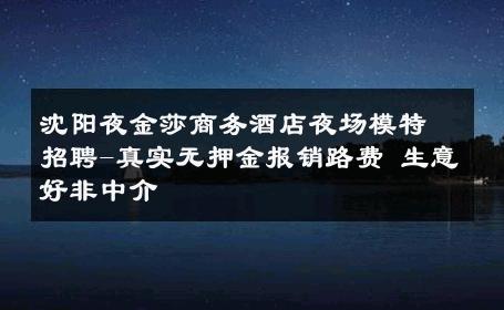 沈阳夜金莎商务酒店夜场模特招聘-真实无押金报销路费 生意好非中介
