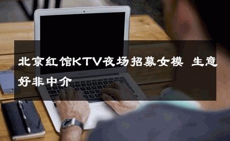 北京红馆KTV夜场招募女模 生意好非中介