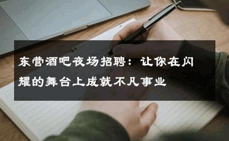 东营酒吧夜场招聘：让你在闪耀的舞台上成就不凡事业