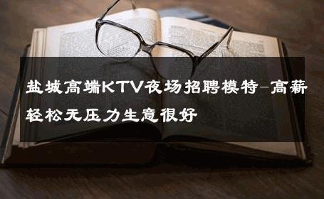 盐城高端KTV夜场招聘模特-高薪轻松无压力生意很好