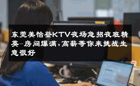 东莞美怡登KTV夜场急招夜班精英-房间爆满,高薪等你来挑战生意很好