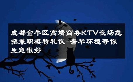 成都金牛区高端商务KTV夜场急招兼职模特礼仪-奢华环境等你生意很好