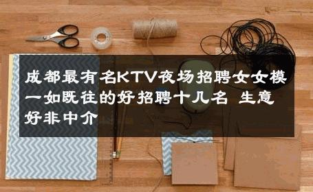 成都最有名KTV夜场招聘女女模一如既往的好招聘十几名 生意好非中介