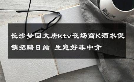 长沙梦回大唐ktv夜场商K酒水促销招聘日结 生意好非中介