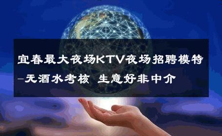 宜春最大夜场KTV夜场招聘模特-无酒水考核 生意好非中介