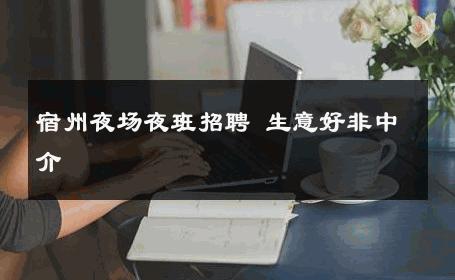 宿州夜场夜班招聘 生意好非中介