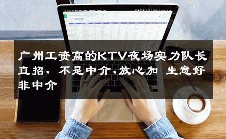 广州工资高的KTV夜场实力队长直招，不是中介,放心加 生意好非中介