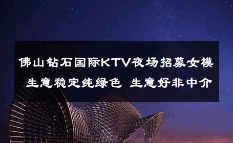 佛山钻石国际KTV夜场招募女模-生意稳定纯绿色 生意好非中介