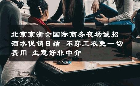 北京京浙会国际商务夜场诚招酒水促销日结-不穿工衣免一切费用 生意好非中介