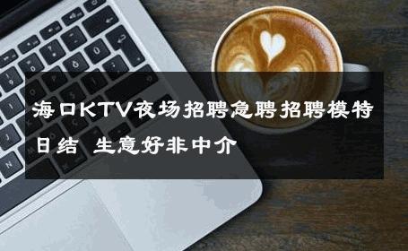 海口KTV夜场招聘急聘招聘模特日结 生意好非中介