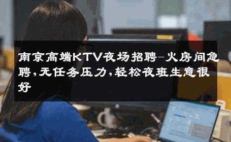 南京高端KTV夜场招聘-火房间急聘,无任务压力,轻松夜班生意很好