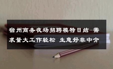 宿州商务夜场招聘模特日结-需求量大工作轻松 生意好非中介