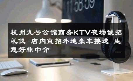 杭州九号公馆商务KTV夜场诚招礼仪-店内直招外地豪车接送 生意好非中介