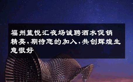 福州蓝悦汇夜场诚聘酒水促销精英,期待您的加入,共创辉煌生意很好