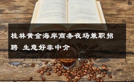桂林黄金海岸商务夜场兼职招聘 生意好非中介