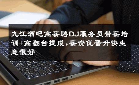 九江酒吧高薪聘DJ服务员带薪培训+高翻台提成,薪资优晋升快生意很好
