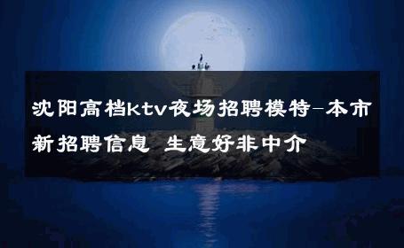 沈阳高档ktv夜场招聘模特-本市新招聘信息 生意好非中介