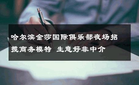 哈尔滨金莎国际俱乐部夜场招揽商务模特 生意好非中介