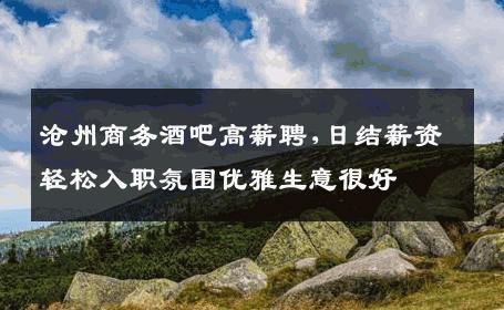 沧州商务酒吧高薪聘,日结薪资轻松入职氛围优雅生意很好