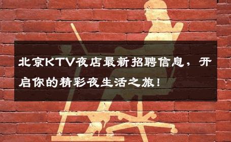 北京KTV夜店最新招聘信息，开启你的精彩夜生活之旅！