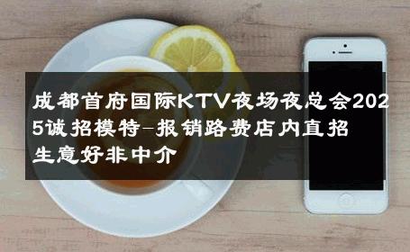 成都首府国际KTV夜场夜总会2025诚招模特-报销路费店内直招 生意好非中介