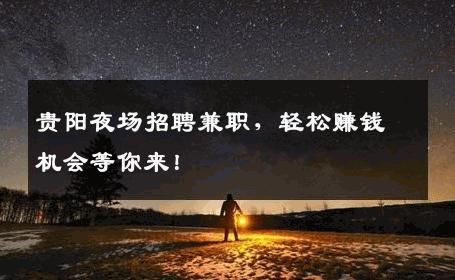 贵阳夜场招聘兼职，轻松赚钱机会等你来！