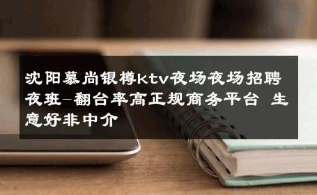 沈阳慕尚银樽ktv夜场夜场招聘夜班-翻台率高正规商务平台 生意好非中介