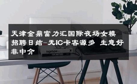 天津金鼎富力汇国际夜场女模招聘日结-无IC卡客源多 生意好非中介