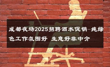 成都夜场2025招聘酒水促销-纯绿色工作氛围好 生意好非中介