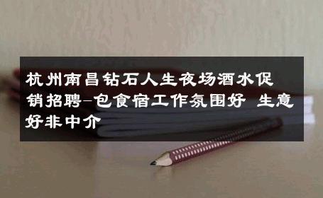 杭州南昌钻石人生夜场酒水促销招聘-包食宿工作氛围好 生意好非中介