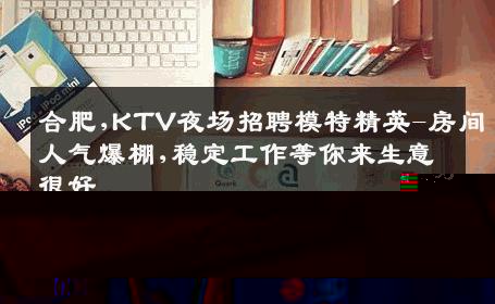 合肥,KTV夜场招聘模特精英-房间人气爆棚,稳定工作等你来生意很好