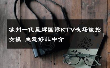 苏州一代星辉国际KTV夜场诚招女模 生意好非中介
