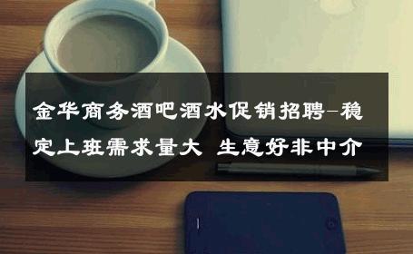 金华商务酒吧酒水促销招聘-稳定上班需求量大 生意好非中介