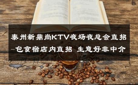 泰州新鼎尚KTV夜场夜总会直招-包食宿店内直招 生意好非中介