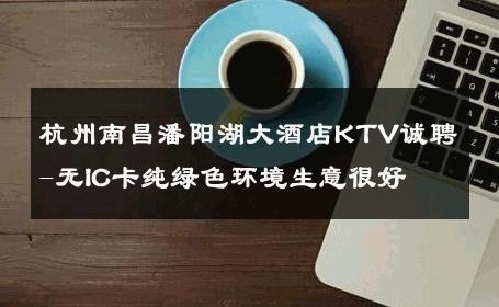 杭州南昌潘阳湖大酒店KTV诚聘-无IC卡纯绿色环境生意很好