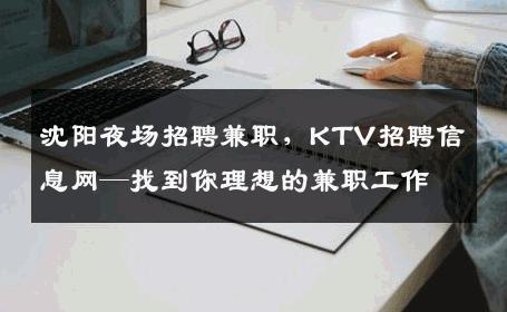 沈阳夜场招聘兼职，KTV招聘信息网—找到你理想的兼职工作