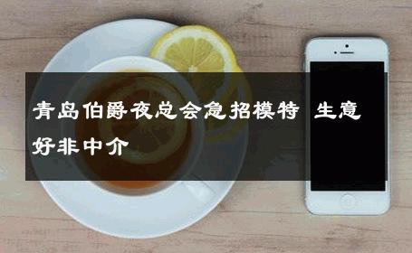 青岛伯爵夜总会急招模特 生意好非中介