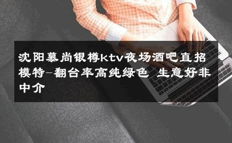 沈阳慕尚银樽ktv夜场酒吧直招模特-翻台率高纯绿色 生意好非中介