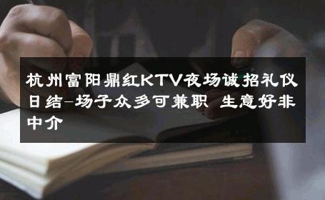 杭州富阳鼎红KTV夜场诚招礼仪日结-场子众多可兼职 生意好非中介