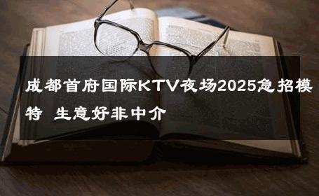 成都首府国际KTV夜场2025急招模特 生意好非中介