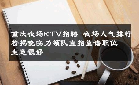 重庆夜场KTV招聘-夜场人气排行榜揭晓实力领队直招靠谱职位生意很好