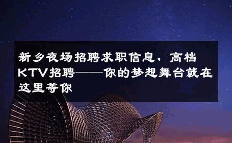 新乡夜场招聘求职信息，高档KTV招聘——你的梦想舞台就在这里等你