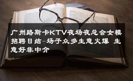 广州路斯卡KTV夜场夜总会女模招聘日结-场子众多生意火爆 生意好非中介