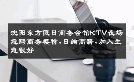 沈阳东方假日商务会馆KTV夜场急聘商务模特,日结高薪,加入生意很好
