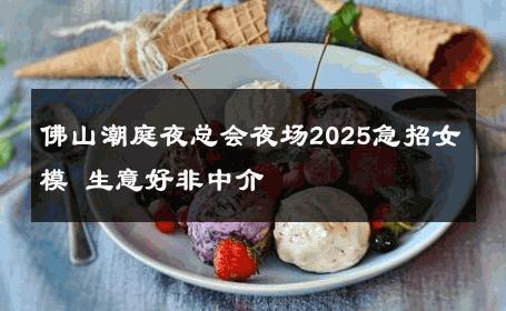 佛山潮庭夜总会夜场2025急招女模 生意好非中介