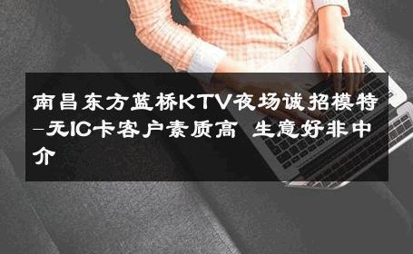 南昌东方蓝桥KTV夜场诚招模特-无IC卡客户素质高 生意好非中介