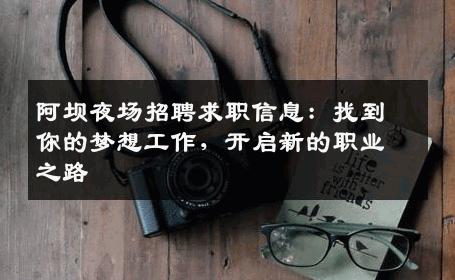 阿坝夜场招聘求职信息：找到你的梦想工作，开启新的职业之路